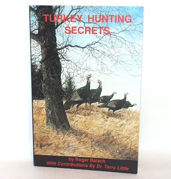 Turkey Hunting Secrets Book by "The Turkey Pro" - Roger Raisch for All Turkey Hunters and Outdoorsman